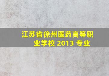 江苏省徐州医药高等职业学校 2013 专业